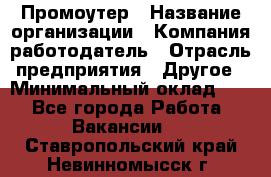 Промоутер › Название организации ­ Компания-работодатель › Отрасль предприятия ­ Другое › Минимальный оклад ­ 1 - Все города Работа » Вакансии   . Ставропольский край,Невинномысск г.